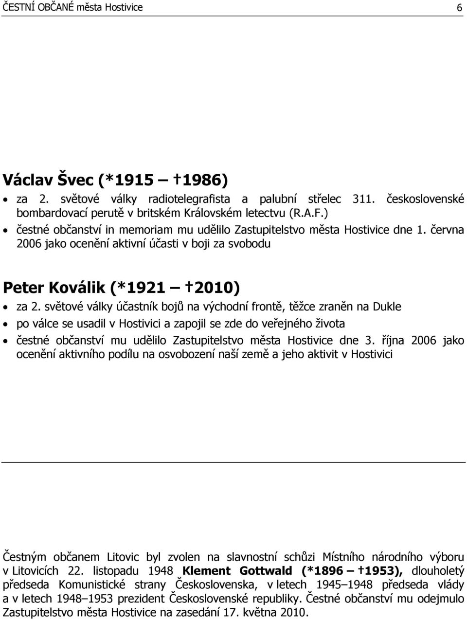 světové války účastník bojů na východní frontě, těžce zraněn na Dukle po válce se usadil v Hostivici a zapojil se zde do veřejného života čestné občanství mu udělilo Zastupitelstvo města Hostivice