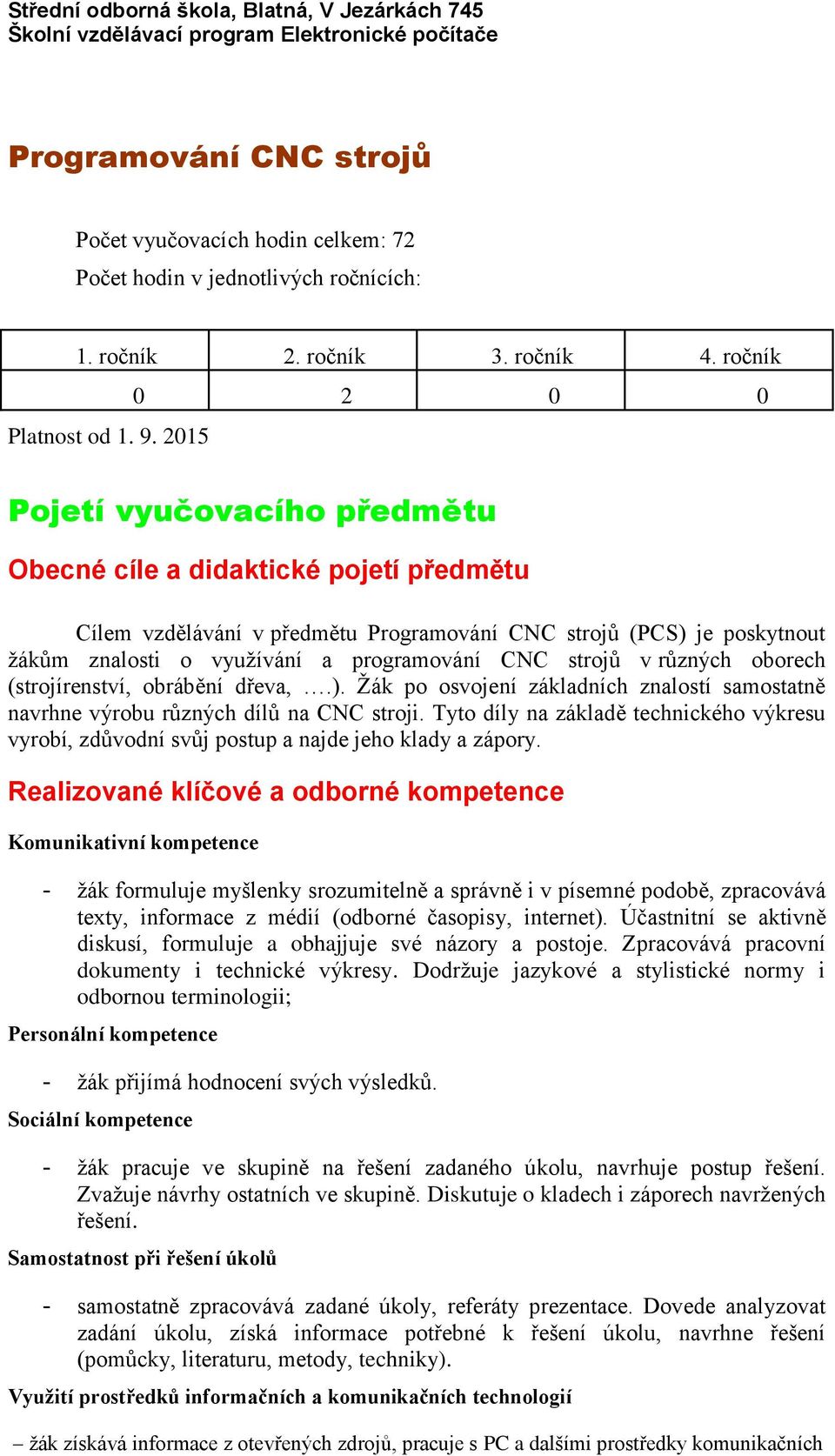 strojů v různých oborech (strojírenství, obrábění dřeva,.). po osvojení základních znalostí samostatně navrhne výrobu různých dílů na CNC stroji.