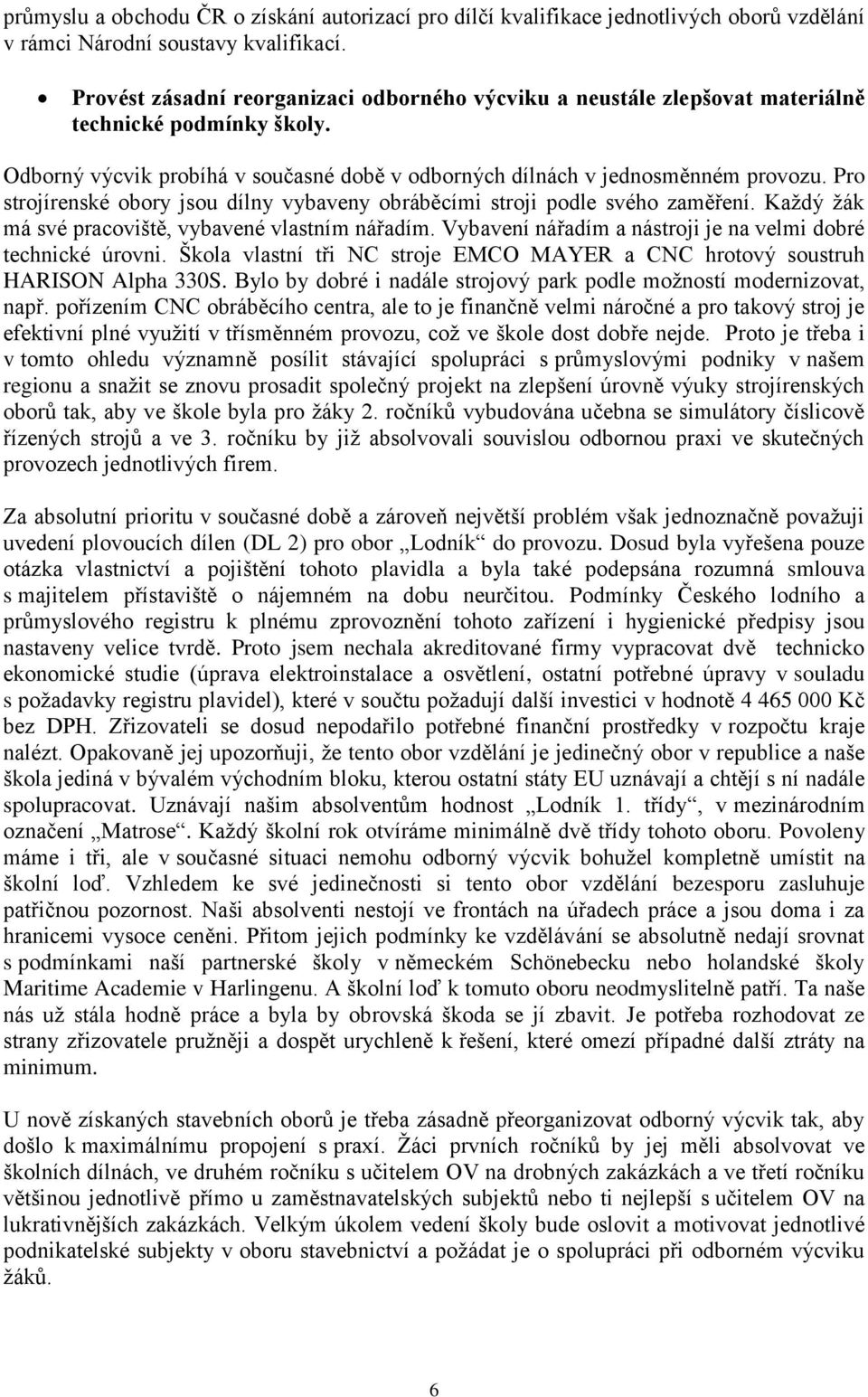 Pro strojírenské obory jsou dílny vybaveny obráběcími stroji podle svého zaměření. Každý žák má své pracoviště, vybavené vlastním nářadím.