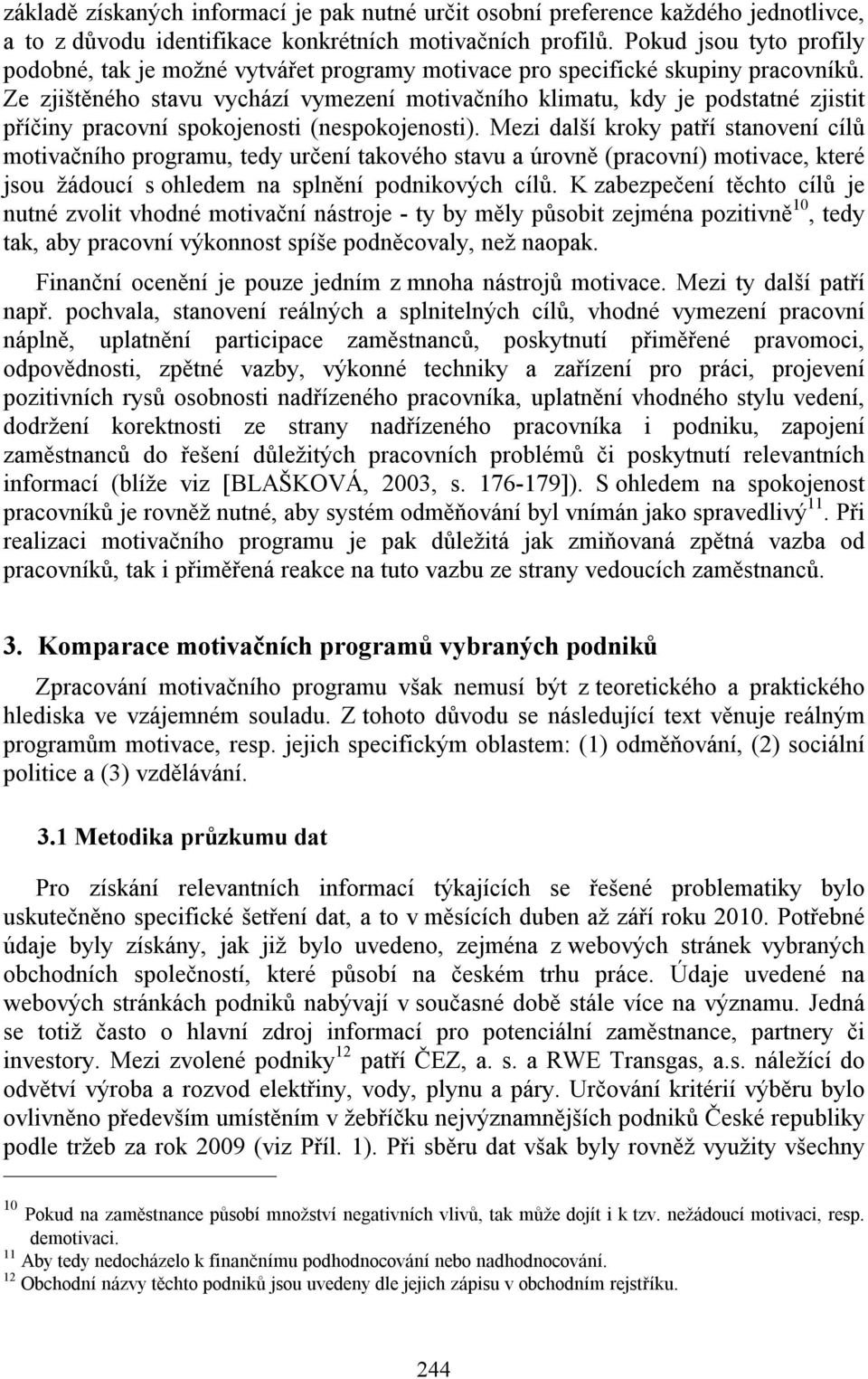 Ze zjištěného stavu vychází vymezení motivačního klimatu, kdy je podstatné zjistit příčiny pracovní spokojenosti (nespokojenosti).