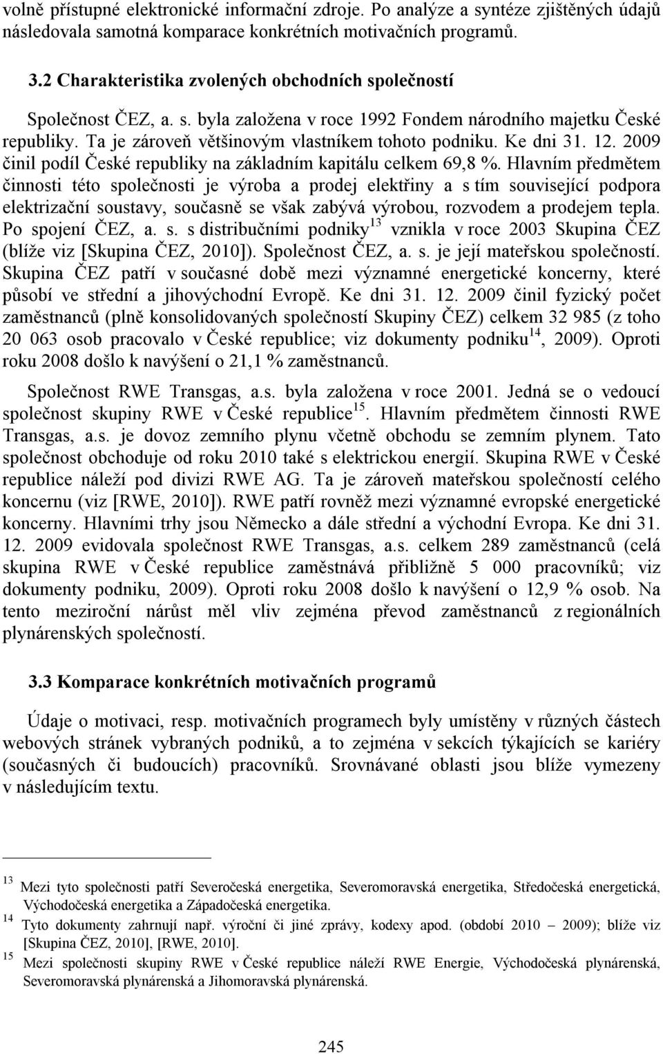 Ke dni 31. 12. 2009 činil podíl České republiky na základním kapitálu celkem 69,8 %.