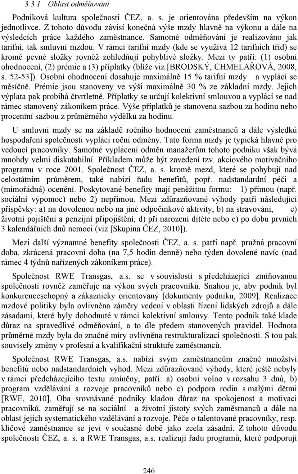 V rámci tarifní mzdy (kde se využívá 12 tarifních tříd) se kromě pevné složky rovněž zohledňují pohyblivé složky.