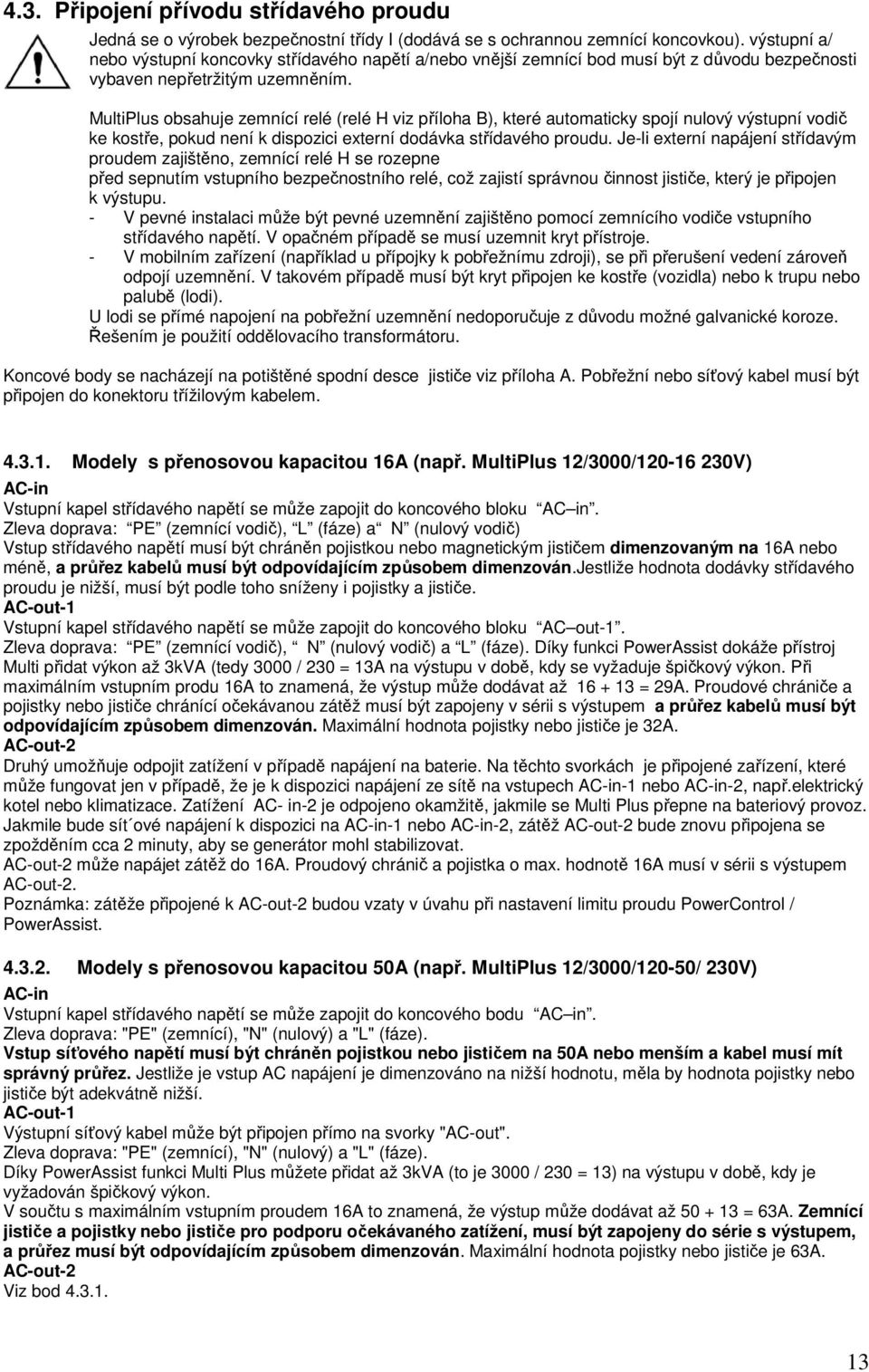 MultiPlus obsahuje zemnící relé (relé H viz příloha B), které automaticky spojí nulový výstupní vodič ke kostře, pokud není k dispozici externí dodávka střídavého proudu.