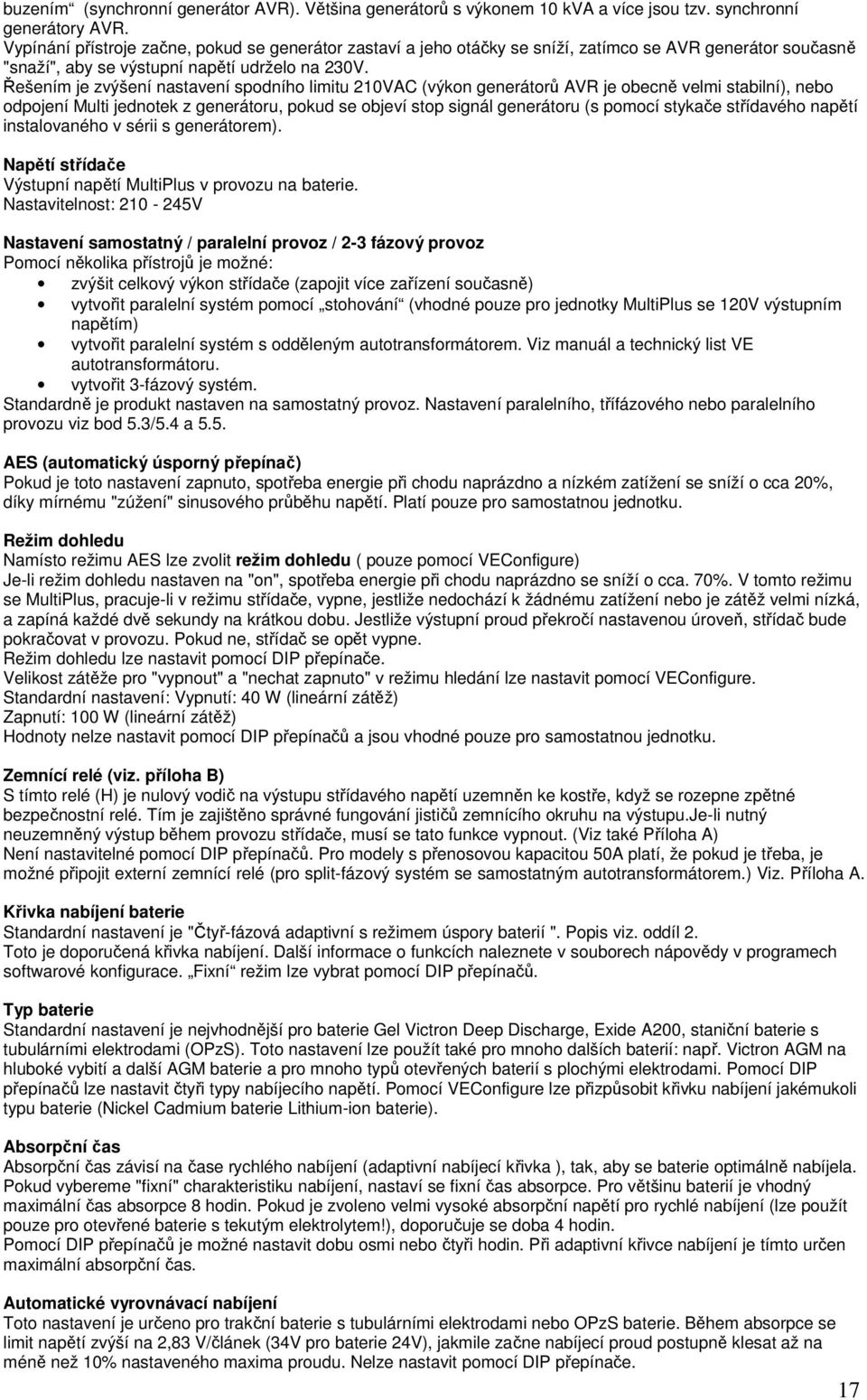 Řešením je zvýšení nastavení spodního limitu 210VAC (výkon generátorů AVR je obecně velmi stabilní), nebo odpojení Multi jednotek z generátoru, pokud se objeví stop signál generátoru (s pomocí