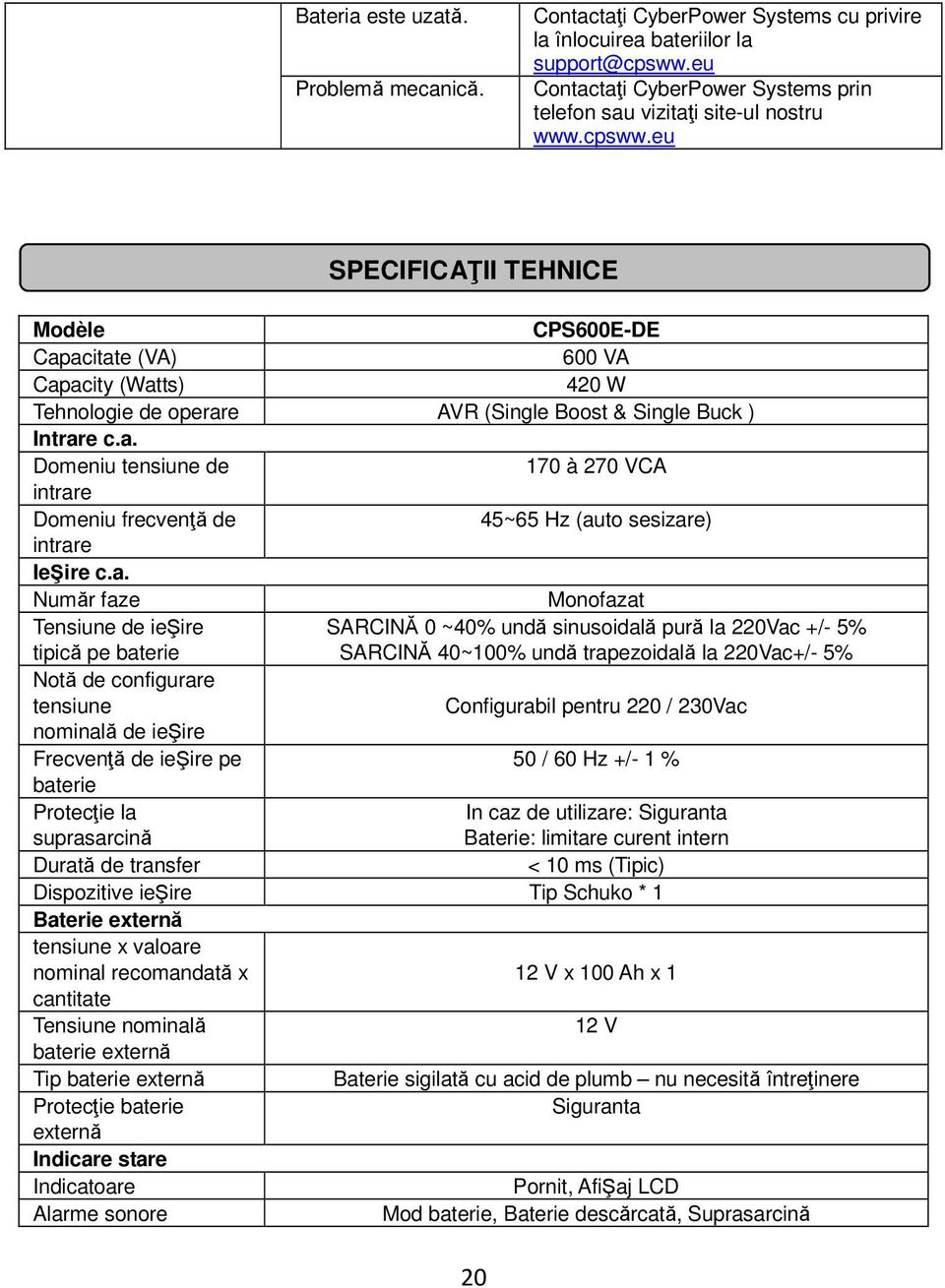 a. Număr faze Monofazat Tensiune de ieşire SARCINĂ 0 ~40% undă sinusoidală pură la 220Vac +/- 5% tipică pe baterie SARCINĂ 40~100% undă trapezoidală la 220Vac+/- 5% Notă de configurare tensiune