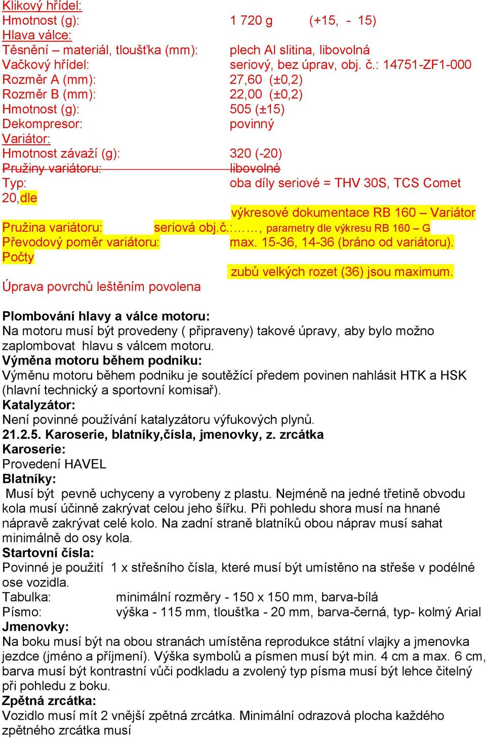 díly seriové = THV 30S, TCS Comet 20,dle výkresové dokumentace RB 160 Variátor Pružina variátoru: seriová obj.č.:, parametry dle výkresu RB 160 G Převodový poměr variátoru: max.