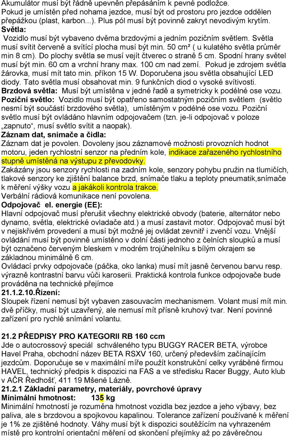 50 cm² ( u kulatého světla průměr min 8 cm). Do plochy světla se musí vejít čtverec o straně 5 cm. Spodní hrany světel musí být min. 60 cm a vrchní hrany max. 100 cm nad zemí.