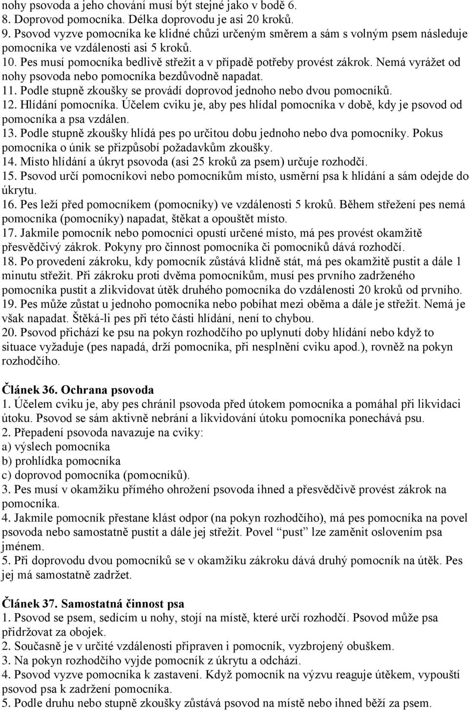 Nemá vyráţet od nohy psovoda nebo pomocníka bezdůvodně napadat. 11. Podle stupně zkoušky se provádí doprovod jednoho nebo dvou pomocníků. 12. Hlídání pomocníka.