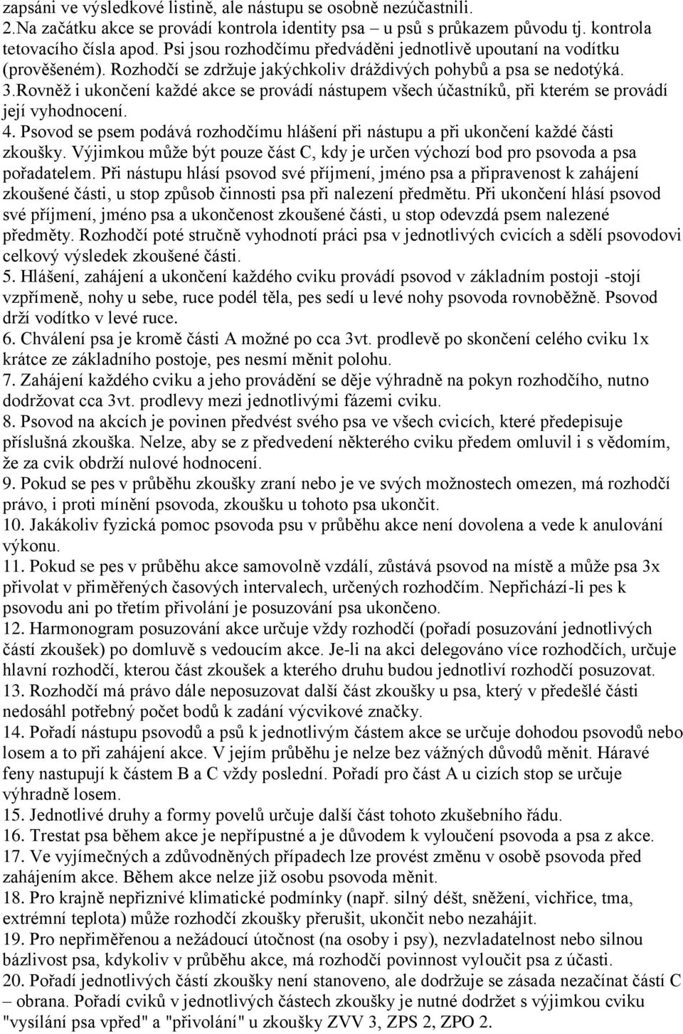 Rovněţ i ukončení kaţdé akce se provádí nástupem všech účastníků, při kterém se provádí její vyhodnocení. 4. Psovod se psem podává rozhodčímu hlášení při nástupu a při ukončení kaţdé části zkoušky.