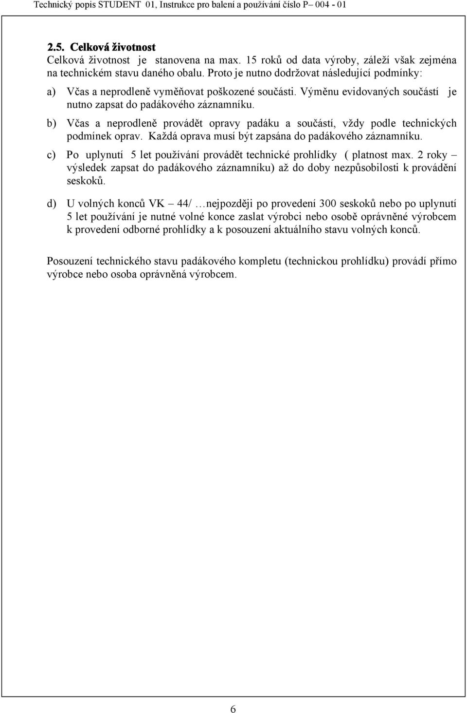 b) Včas a neprodleně provádět opravy padáku a součástí, vždy podle technických podmínek oprav. Každá oprava musí být zapsána do padákového záznamníku.