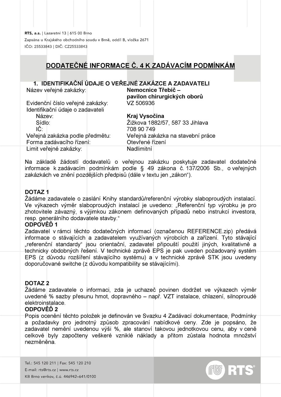 Název: Kraj Vysočina Sídlo: Žižkova 1882/57, 587 33 Jihlava IČ: 708 90 749 Veřejná zakázka podle předmětu: Veřejná zakázka na stavební práce Forma zadávacího řízení: Otevřené řízení Limit veřejné