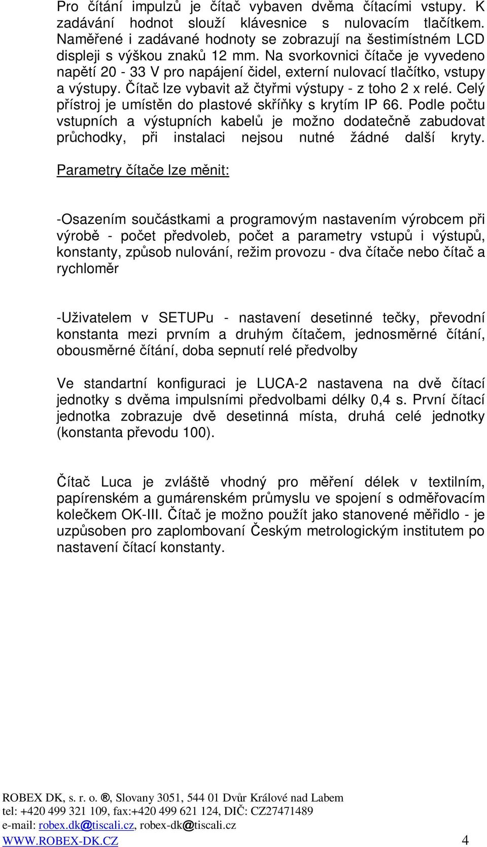 Celý pístroj je umístn do plastové skíky s krytím IP 66. Podle potu vstupních a výstupních kabel je možno dodaten zabudovat prchodky, pi instalaci nejsou nutné žádné další kryty.