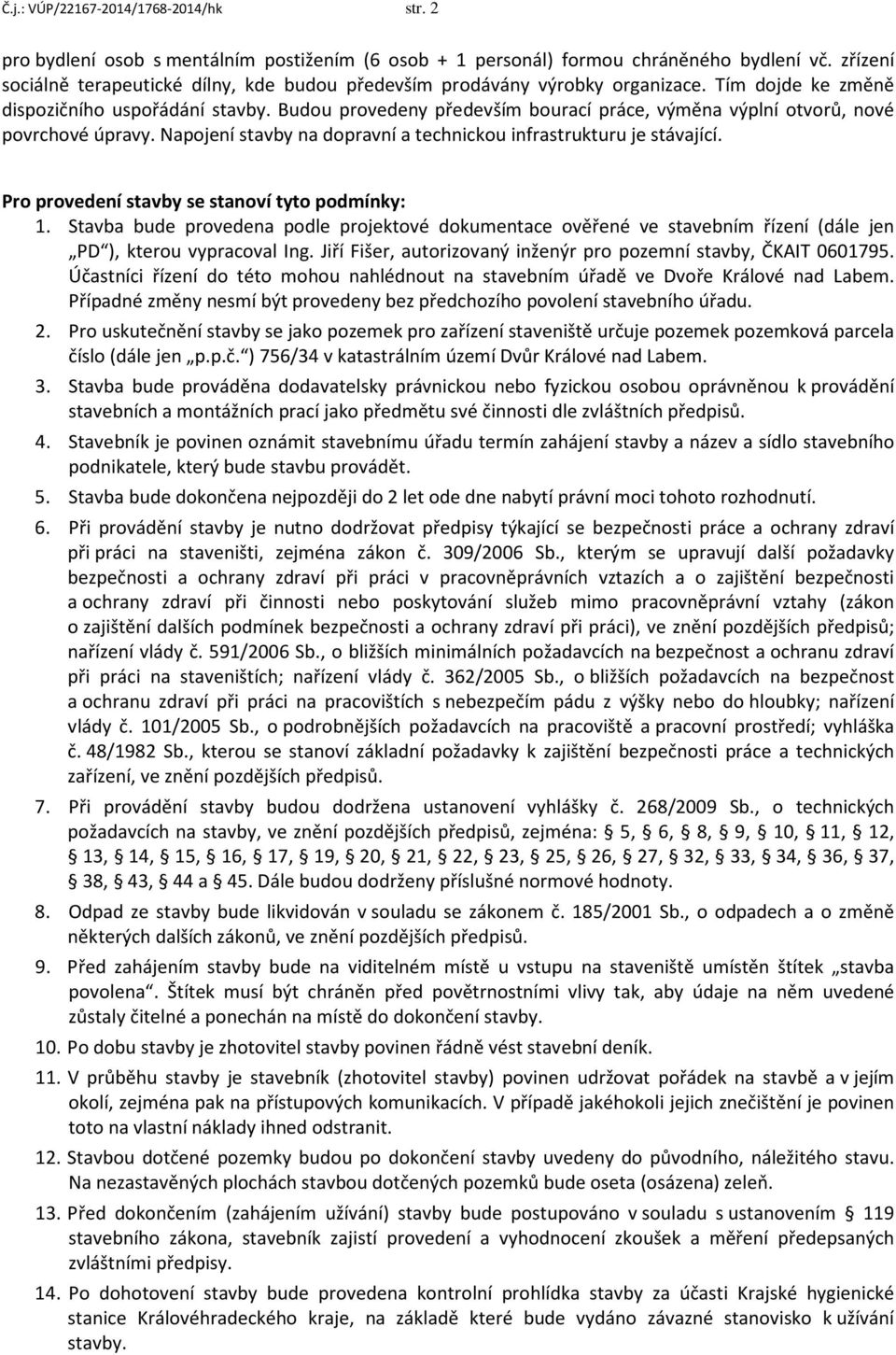 Budou provedeny především bourací práce, výměna výplní otvorů, nové povrchové úpravy. Napojení stavby na dopravní a technickou infrastrukturu je stávající.