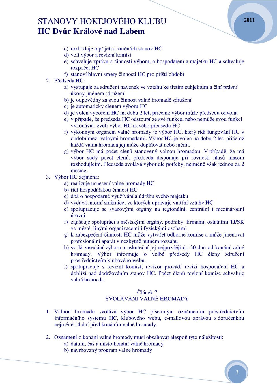 Předseda HC: a) vystupuje za sdružení navenek ve vztahu ke třetím subjektům a činí právní úkony jménem sdružení b) je odpovědný za svou činnost valné hromadě sdružení c) je automaticky členem výboru