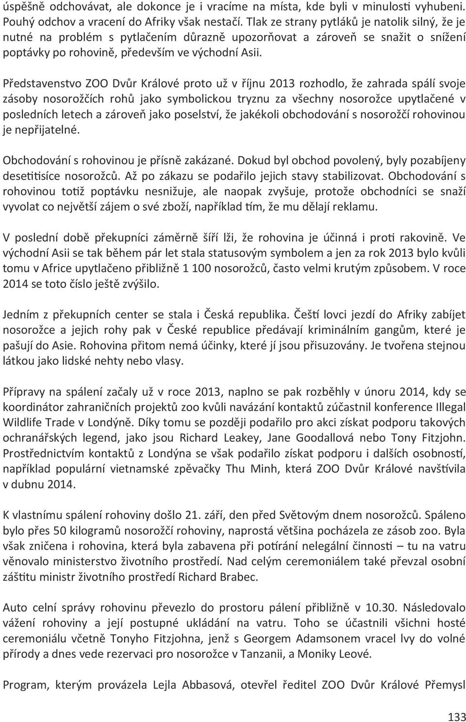 Představenstvo ZOO Dvůr Králové proto už v říjnu 2013 rozhodlo, že zahrada spálí svoje zásoby nosorožčích rohů jako symbolickou tryznu za všechny nosorožce upytlačené v posledních letech a zároveň