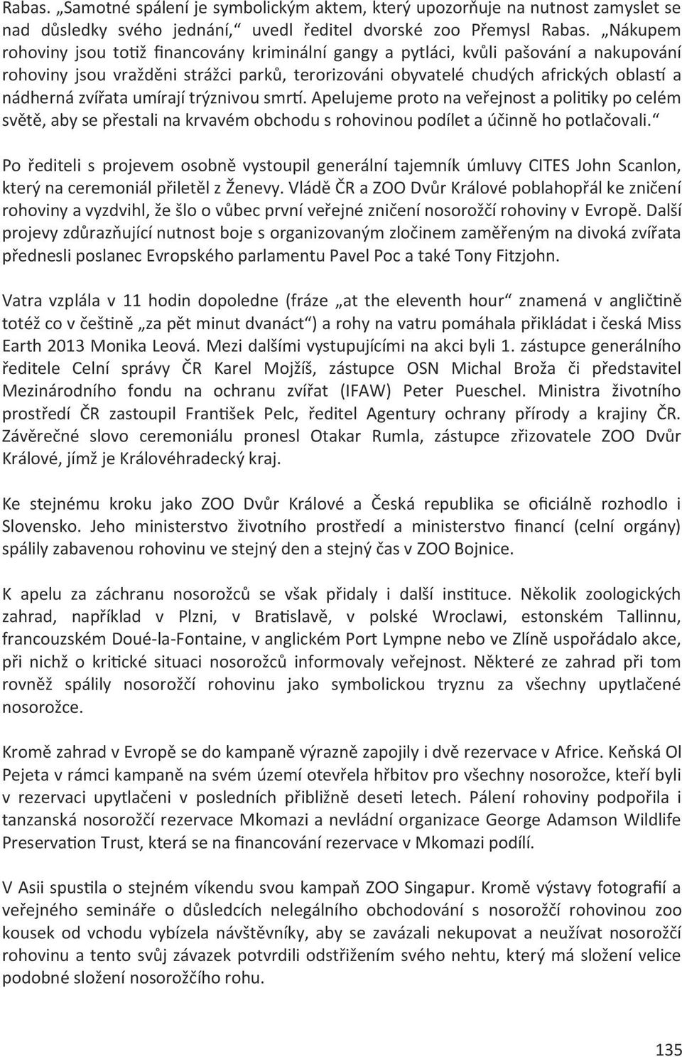 zvířata umírají trýznivou smrtí. Apelujeme proto na veřejnost a politiky po celém světě, aby se přestali na krvavém obchodu s rohovinou podílet a účinně ho potlačovali.