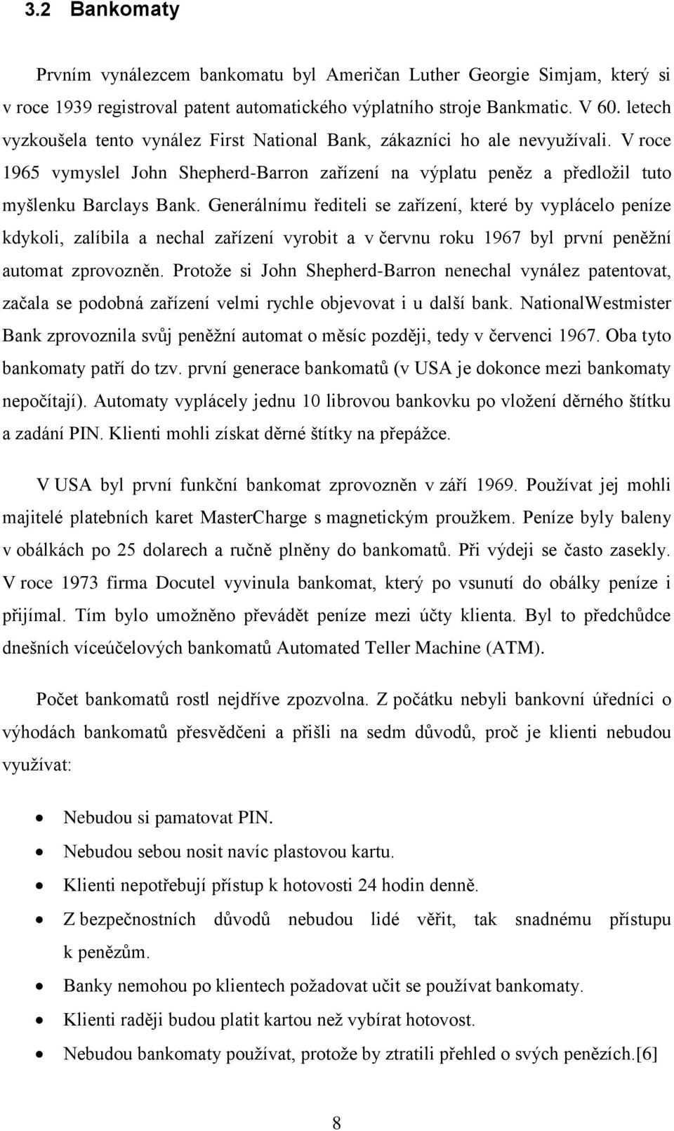 Generálnímu řediteli se zařízení, které by vyplácelo peníze kdykoli, zalíbila a nechal zařízení vyrobit a v červnu roku 1967 byl první peněžní automat zprovozněn.