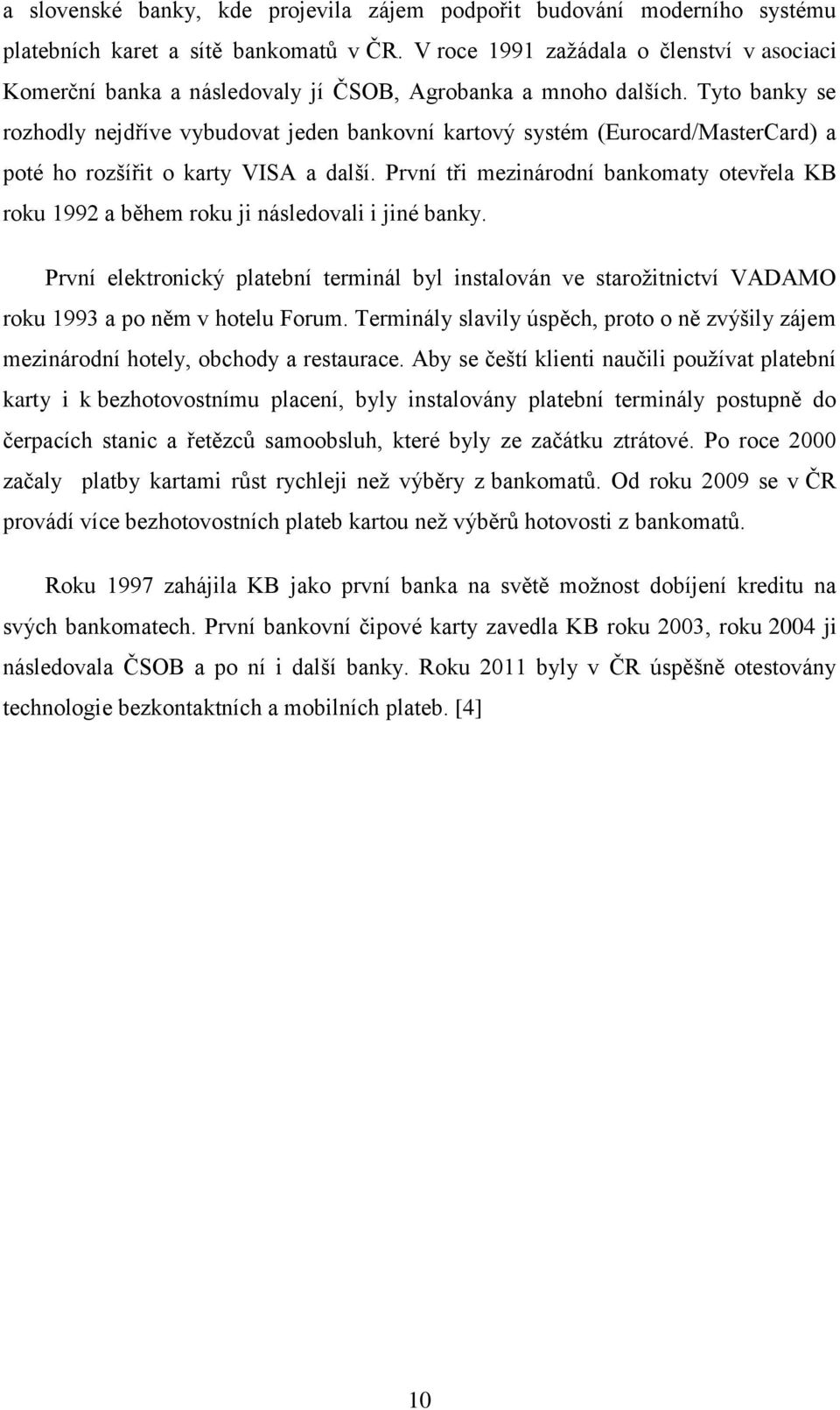 Tyto banky se rozhodly nejdříve vybudovat jeden bankovní kartový systém (Eurocard/MasterCard) a poté ho rozšířit o karty VISA a další.