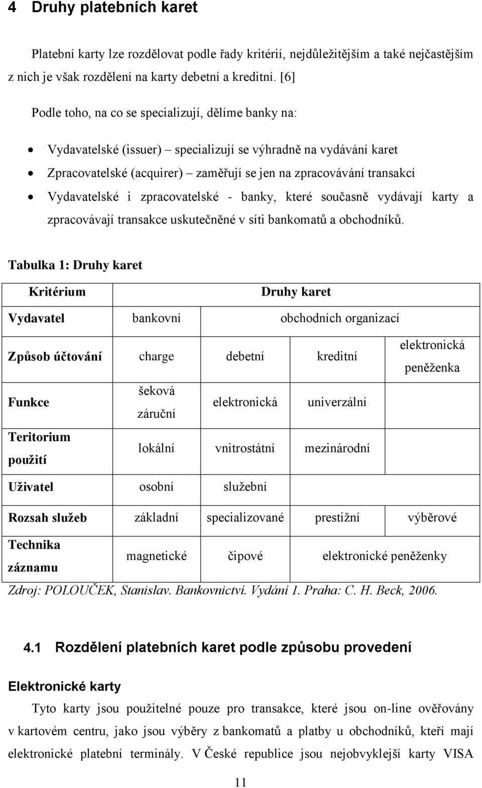 Vydavatelské i zpracovatelské - banky, které současně vydávají karty a zpracovávají transakce uskutečněné v síti bankomatů a obchodníků.