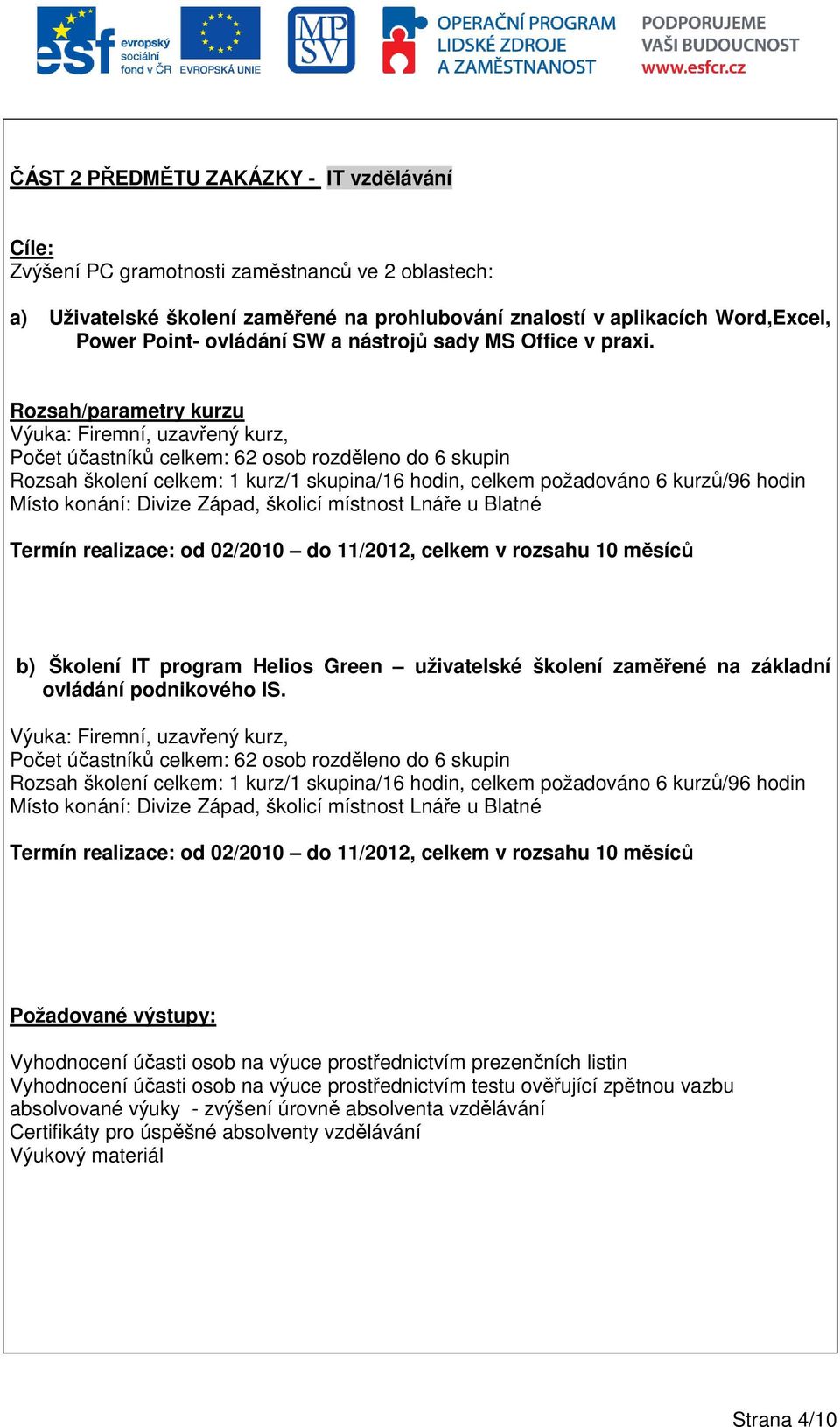 Rozsah/parametry kurzu Výuka: Firemní, uzavřený kurz, Počet účastníků celkem: 62 osob rozděleno do 6 skupin Rozsah školení celkem: 1 kurz/1 skupina/16 hodin, celkem požadováno 6 kurzů/96 hodin Místo