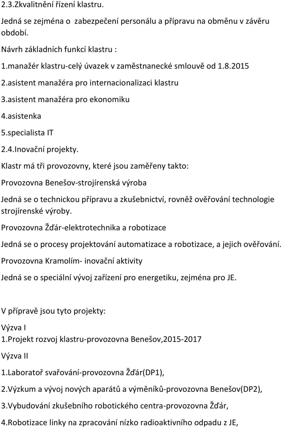 Klastr má tři provozovny, které jsou zaměřeny takto: Provozovna Benešov-strojírenská výroba Jedná se o technickou přípravu a zkušebnictví, rovněž ověřování technologie strojírenské výroby.