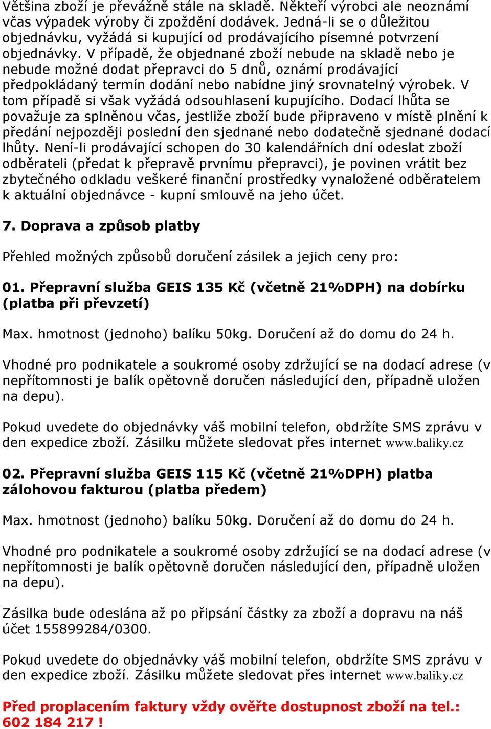 V případě, ţe objednané zboţí nebude na skladě nebo je nebude moţné dodat přepravci do 5 dnů, oznámí prodávající předpokládaný termín dodání nebo nabídne jiný srovnatelný výrobek.