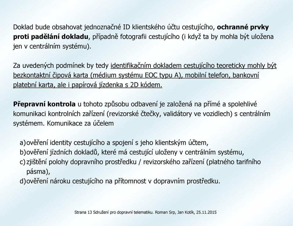 jízdenka s 2D kódem. Přepravní kontrola u tohoto způsobu odbavení je založená na přímé a spolehlivé komunikaci kontrolních zařízení (revizorské čtečky, validátory ve vozidlech) s centrálním systémem.