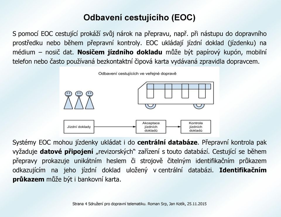 Nosičem jízdního dokladu může být papírový kupón, mobilní telefon nebo často používaná bezkontaktní čipová karta vydávaná zpravidla dopravcem.