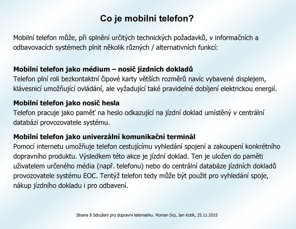 dokladů Telefon plní roli bezkontaktní čipové karty větších rozměrů navíc vybavené displejem, klávesnicí umožňující ovládání, ale vyžadující také pravidelné dobíjení elektrickou energií.