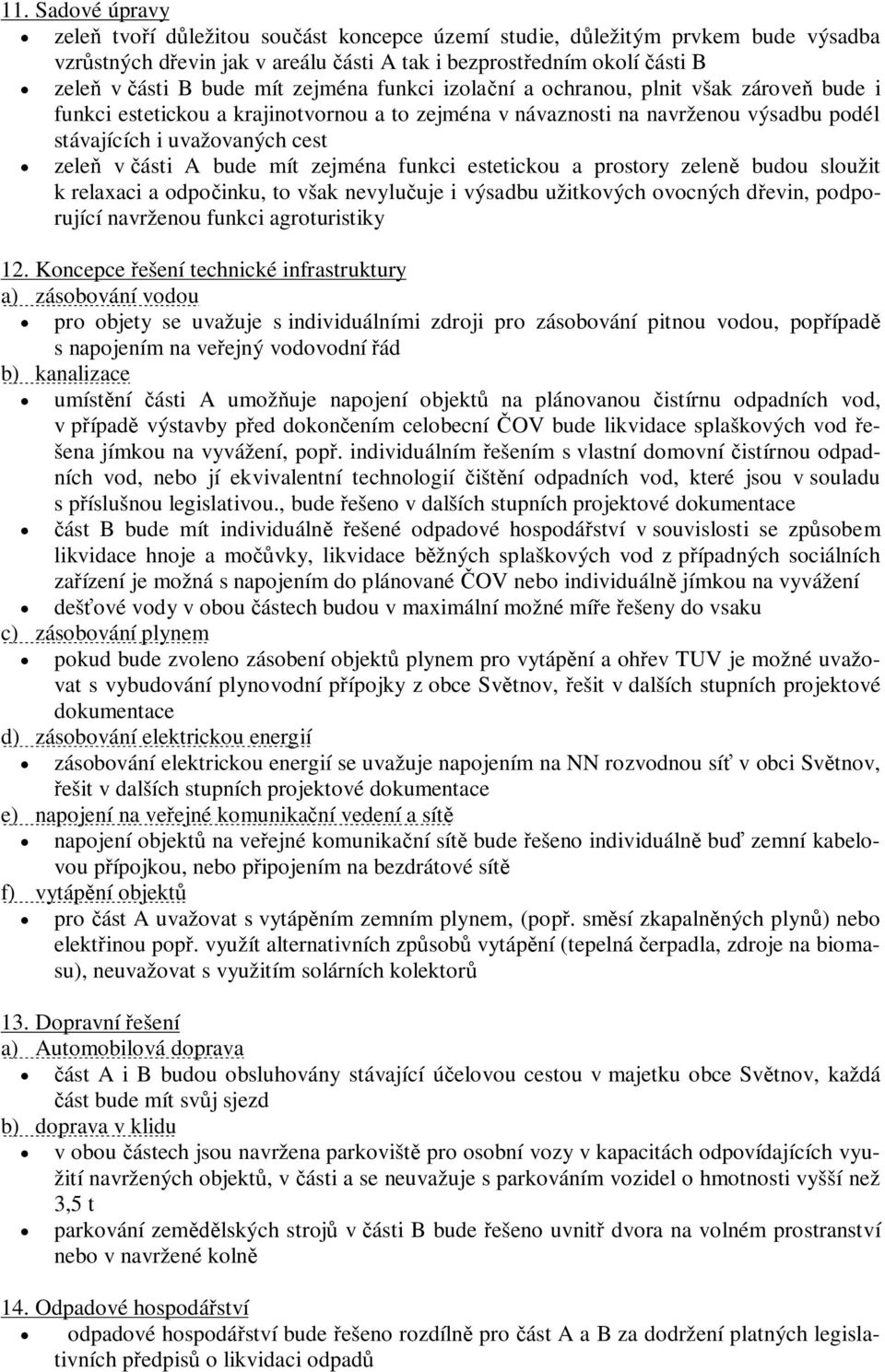 zejména funkci estetickou a prostory zelen budou sloužit k relaxaci a odpoinku, to však nevyluuje i výsadbu užitkových ovocných devin, podporující navrženou funkci agroturistiky 12.