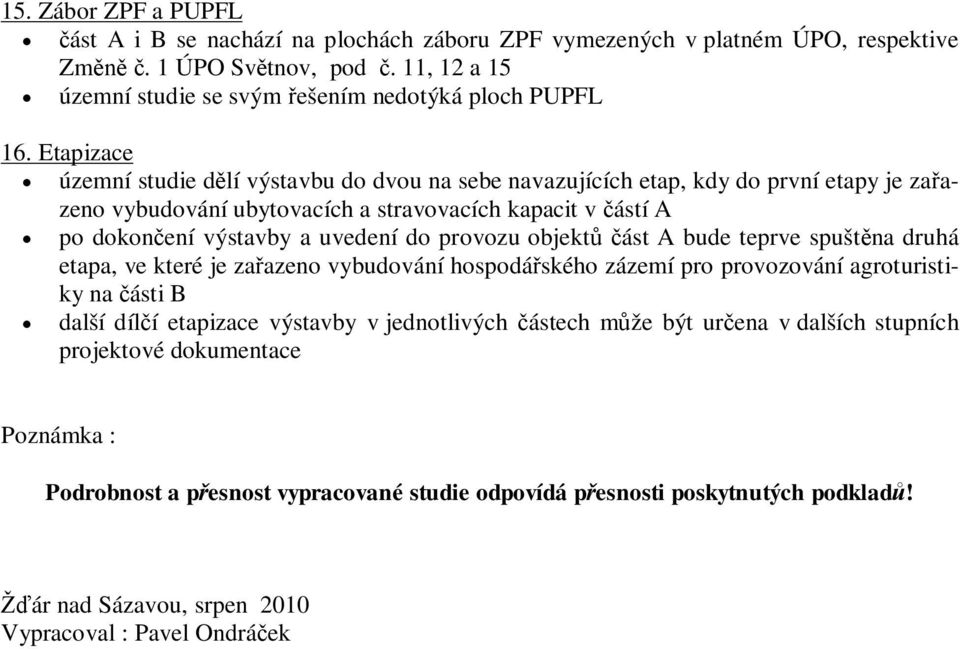 provozu objektást A bude teprve spuštna druhá etapa, ve které je zaazeno vybudování hospodáského zázemí pro provozování agroturistiky na ásti B další dílí etapizace výstavby v jednotlivých