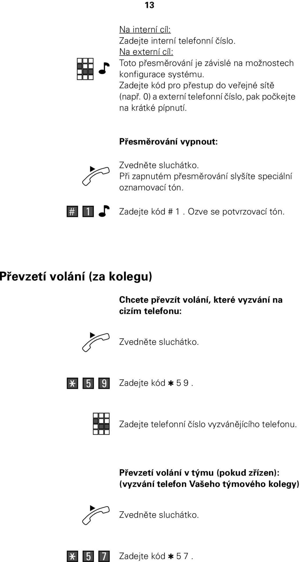 Přesměrování vypnout: Při zapnutém přesměrování slyšíte speciální oznamovací tón. # 1 Zadejte kód # 1. Ozve se potvrzovací tón.