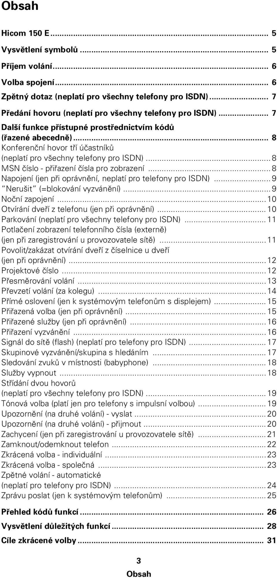 .. 8 Napojení (jen při oprávnění, neplatí pro telefony pro ISDN)... 9 Nerušit (=blokování vyzvánění)... 9 Noční zapojení... 10 Otvírání dveří z telefonu (jen při oprávnění).