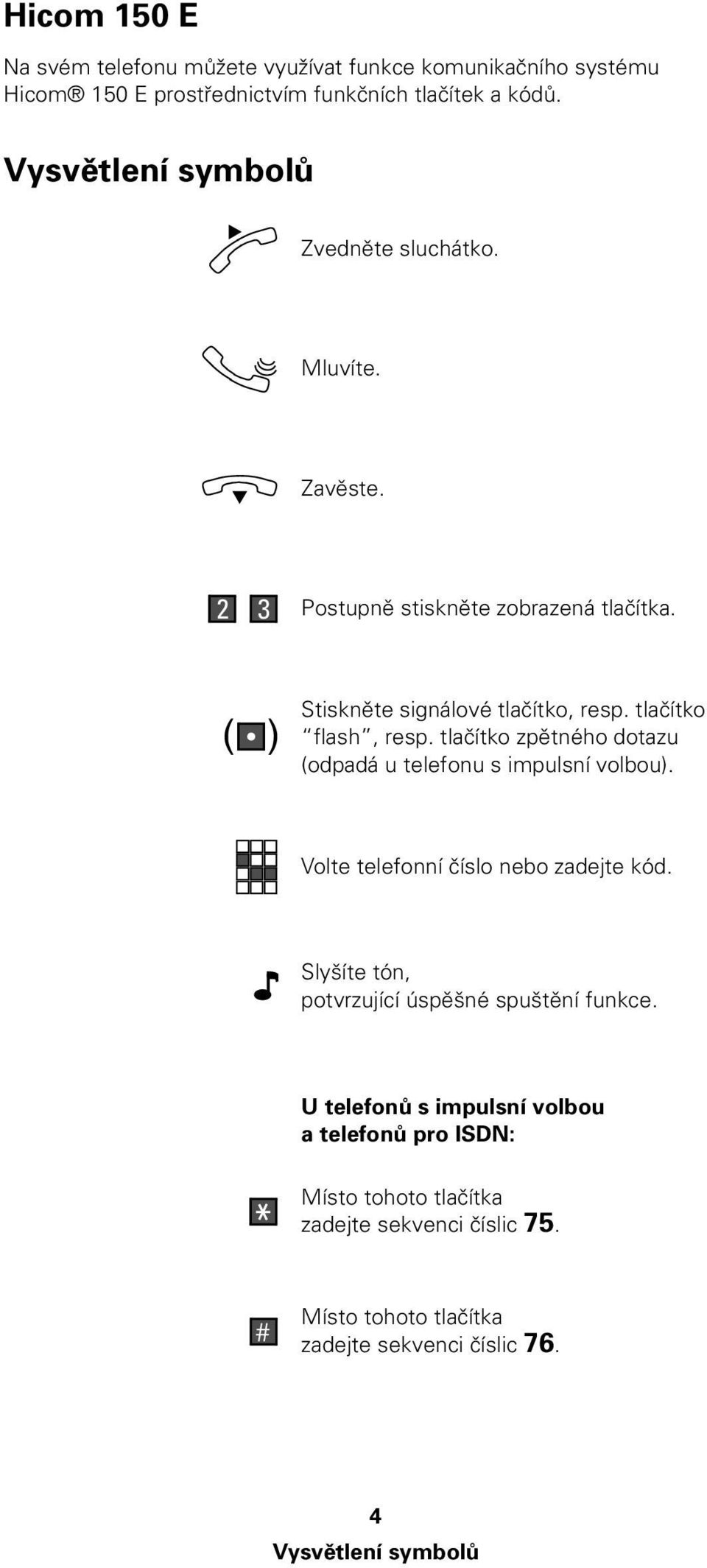 tlačítko zpětného dotazu (odpadá u telefonu s impulsní volbou). Volte telefonní číslo nebo zadejte kód.