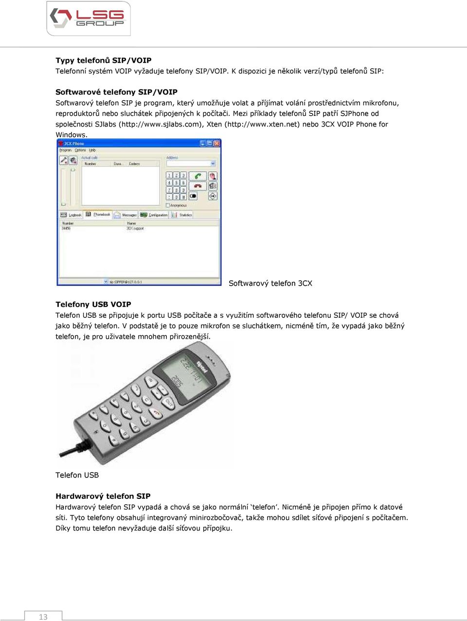 sluchátek připojených k počítači. Mezi příklady telefonů SIP patří SJPhone od společnosti SJlabs (http://www.sjlabs.com), Xten (http://www.xten.net) nebo 3CX VOIP Phone for Windows.