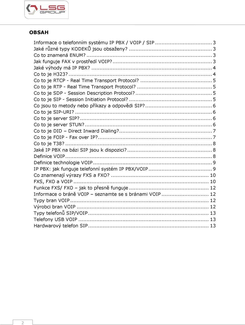 ... 5 Co to je SIP - Session Initiation Protocol?... 5 Co jsou to metody nebo příkazy a odpovědi SIP?... 6 Co to je SIP-URI?... 6 Co to je server SIP?... 6 Co to je server STUN?