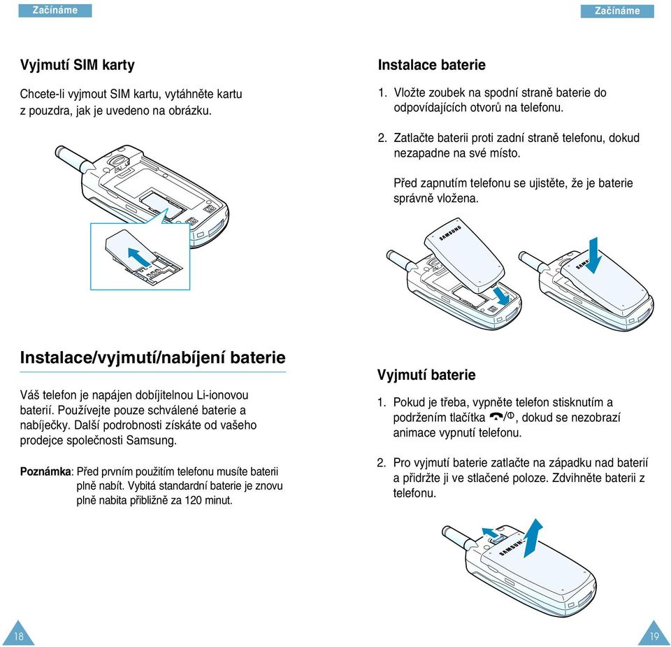 Pfied zapnutím telefonu se ujistûte, Ïe je baterie správnû vloïena. Instalace/vyjmutí/nabíjení baterie Vá telefon je napájen dobíjitelnou Li-ionovou baterií.