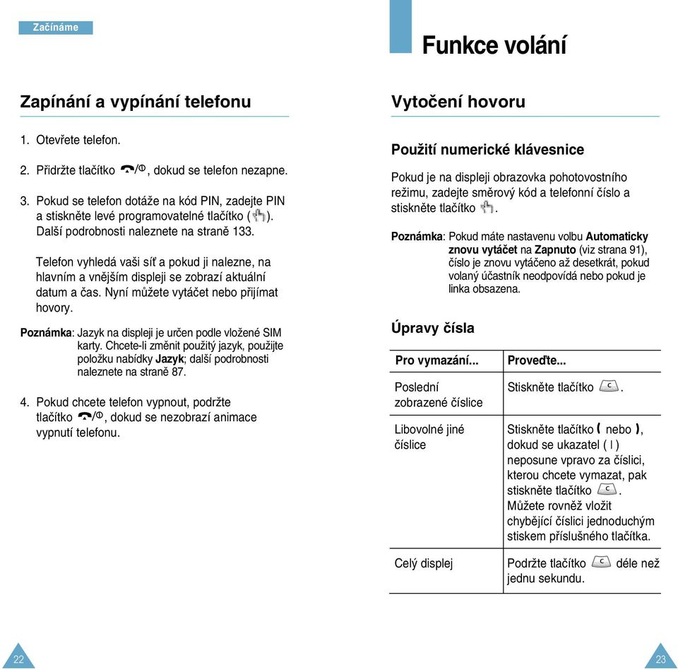 Telefon vyhledá va i síè a pokud ji nalezne, na hlavním a vnûj ím displeji se zobrazí aktuální datum a ãas. Nyní mûïete vytáãet nebo pfiijímat hovory.