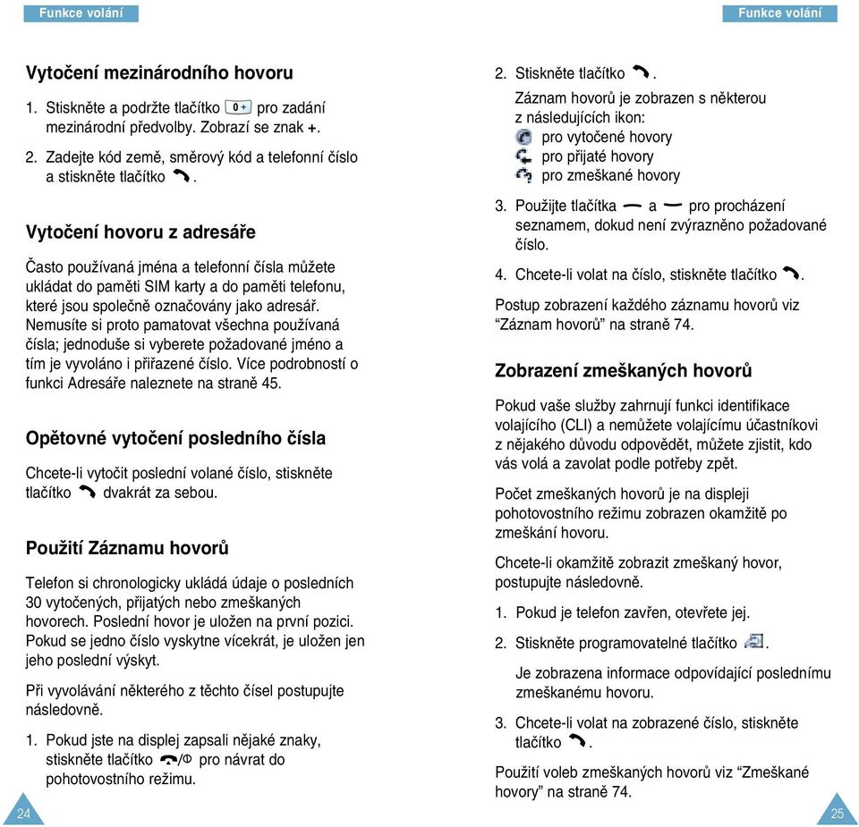 Nemusíte si proto pamatovat v echna pouïívaná ãísla; jednodu e si vyberete poïadované jméno a tím je vyvoláno i pfiifiazené ãíslo. Více podrobností o funkci Adresáfie naleznete na stranû 45.