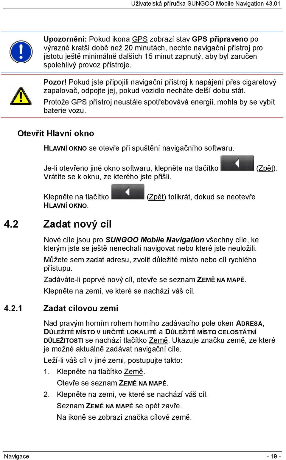 Protože GPS přístroj neustále spotřebovává energii, mohla by se vybít baterie vozu. Otevřít Hlavní okno HLAVNÍ OKNO se otevře při spuštění navigačního softwaru.