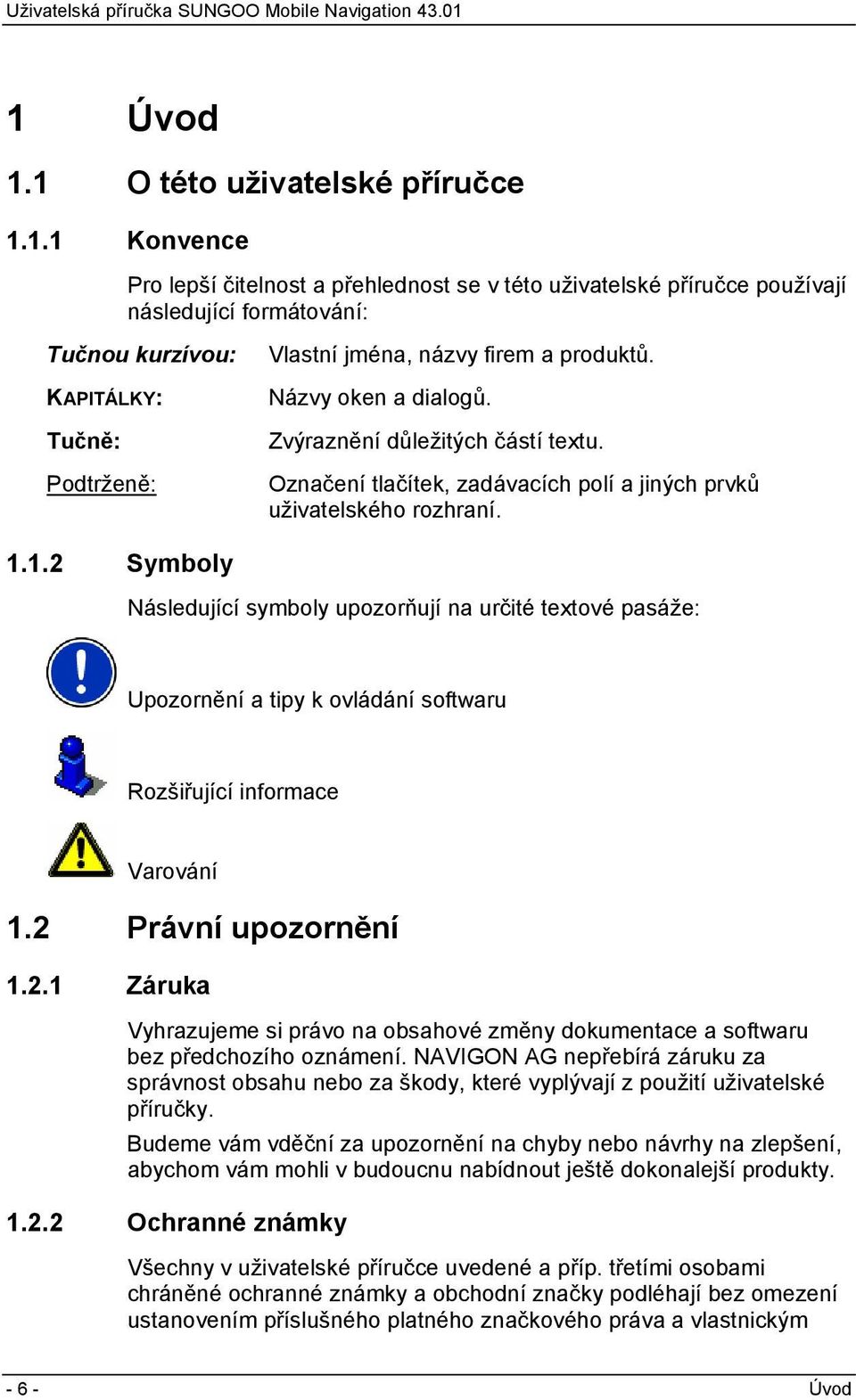 1.2 Symboly Následující symboly upozorňují na určité textové pasáže: Upozornění a tipy k ovládání softwaru Rozšiřující informace Varování 1.2 Právní upozornění 1.2.1 Záruka Vyhrazujeme si právo na obsahové změny dokumentace a softwaru bez předchozího oznámení.