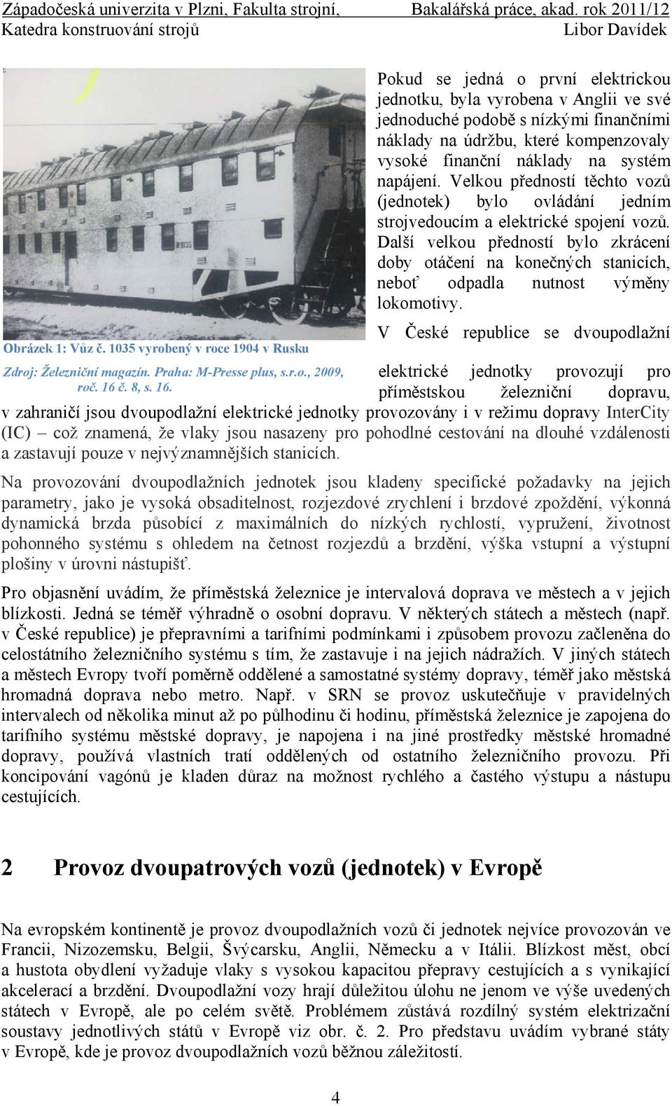 Pokud se jedná o první elektrickou jednotku, byla vyrobena v Anglii ve své jednoduché podobě s nízkými finančními náklady na údržbu, které kompenzovaly vysoké finanční náklady na systém napájení.