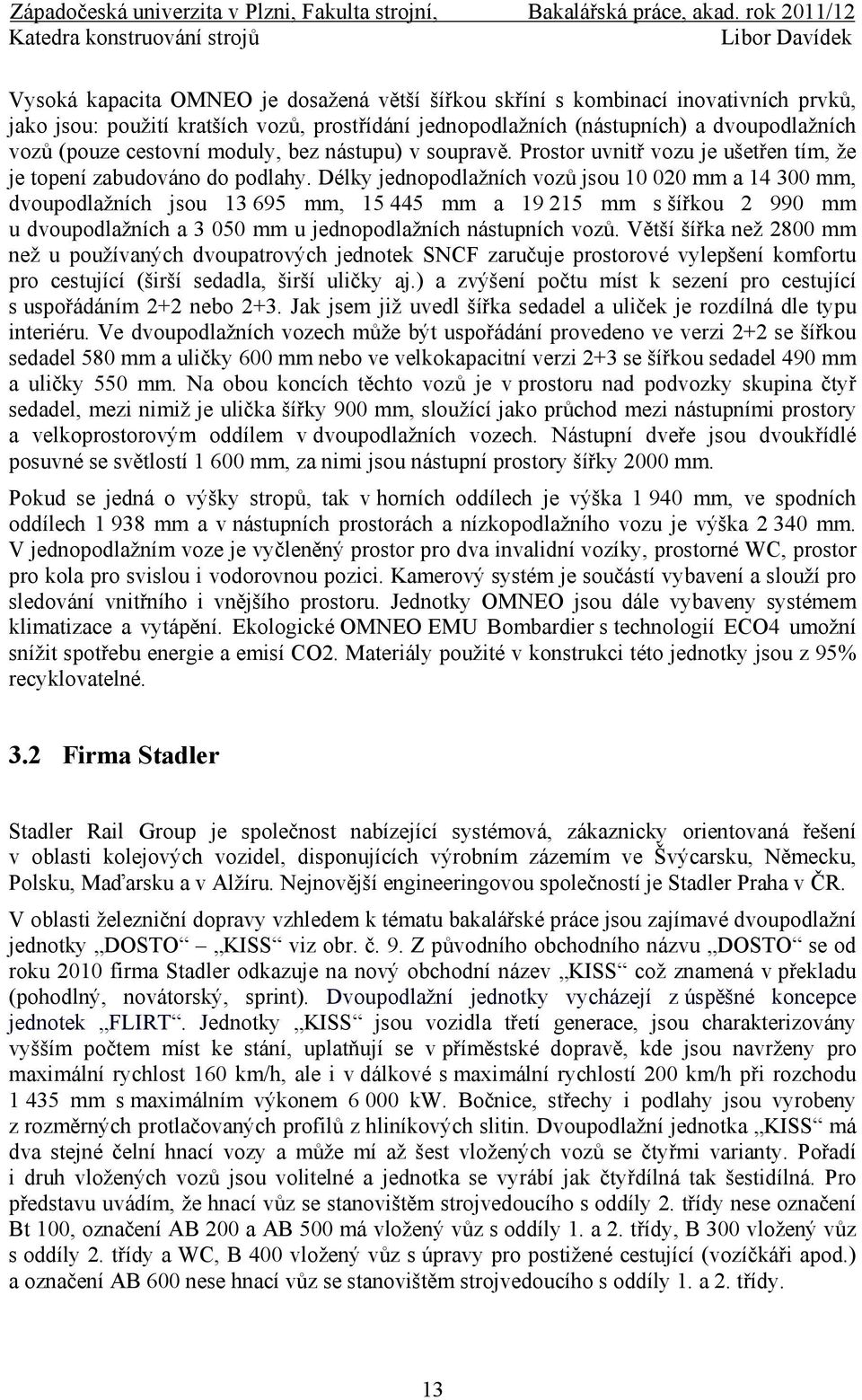 Délky jednopodlažních vozů jsou 10 020 mm a 14 300 mm, dvoupodlažních jsou 13 695 mm, 15 445 mm a 19 215 mm s šířkou 2 990 mm u dvoupodlažních a 3 050 mm u jednopodlažních nástupních vozů.