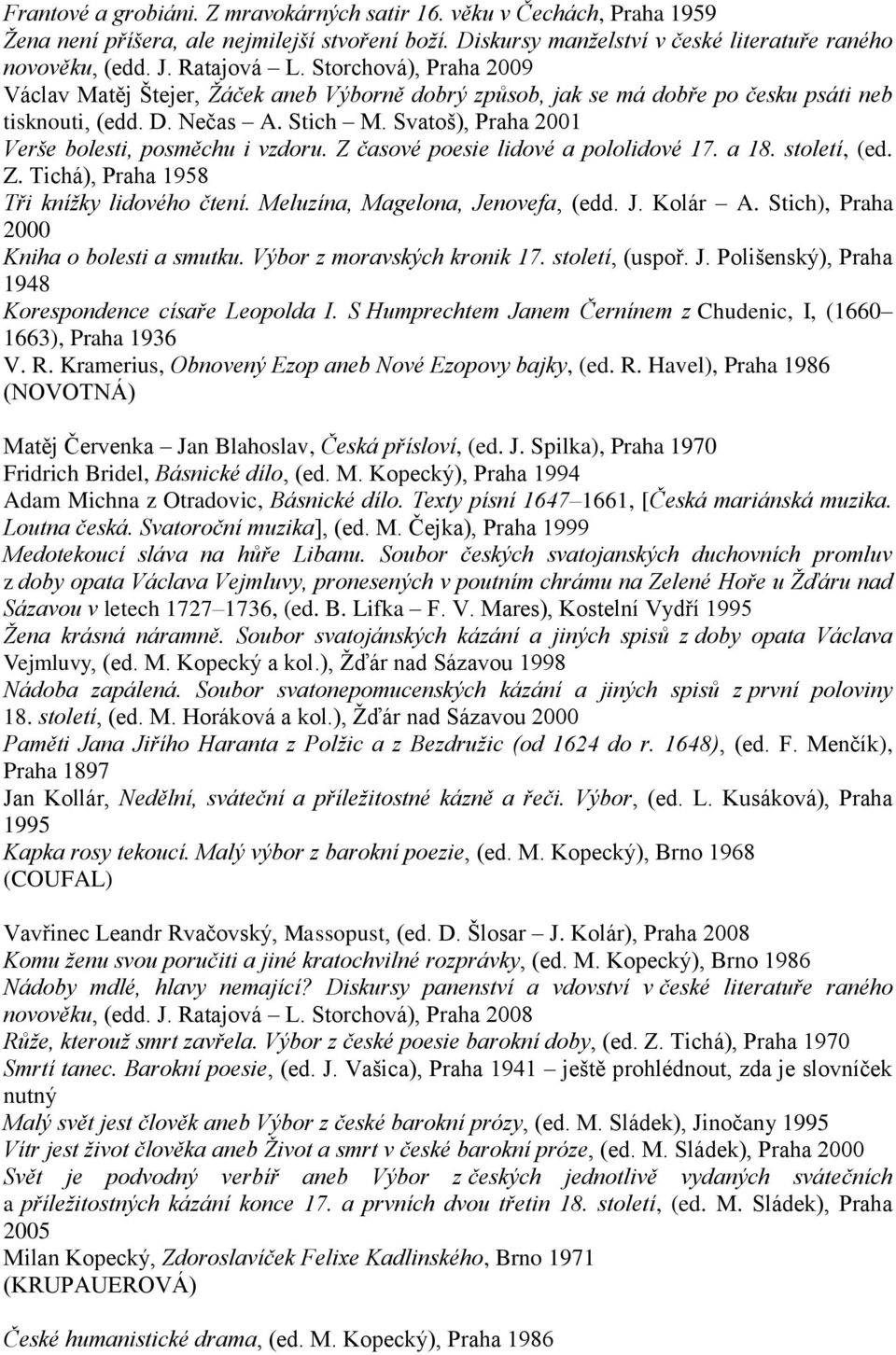 Svatoš), Praha 2001 Verše bolesti, posměchu i vzdoru. Z časové poesie lidové a pololidové 17. a 18. století, (ed. Z. Tichá), Praha 1958 Tři kníţky lidového čtení. Meluzína, Magelona, Jenovefa, (edd.