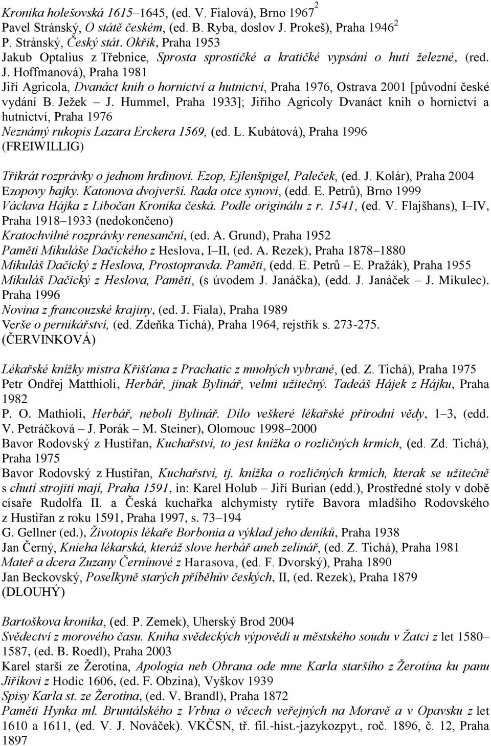 Jeţek J. Hummel, Praha 1933]; Jiřího Agricoly Dvanáct knih o hornictví a hutnictví, Praha 1976 Neznámý rukopis Lazara Erckera 1569, (ed. L. Kubátová), Praha 1996 (FREIWILLIG) Třikrát rozprávky o jednom hrdinovi.