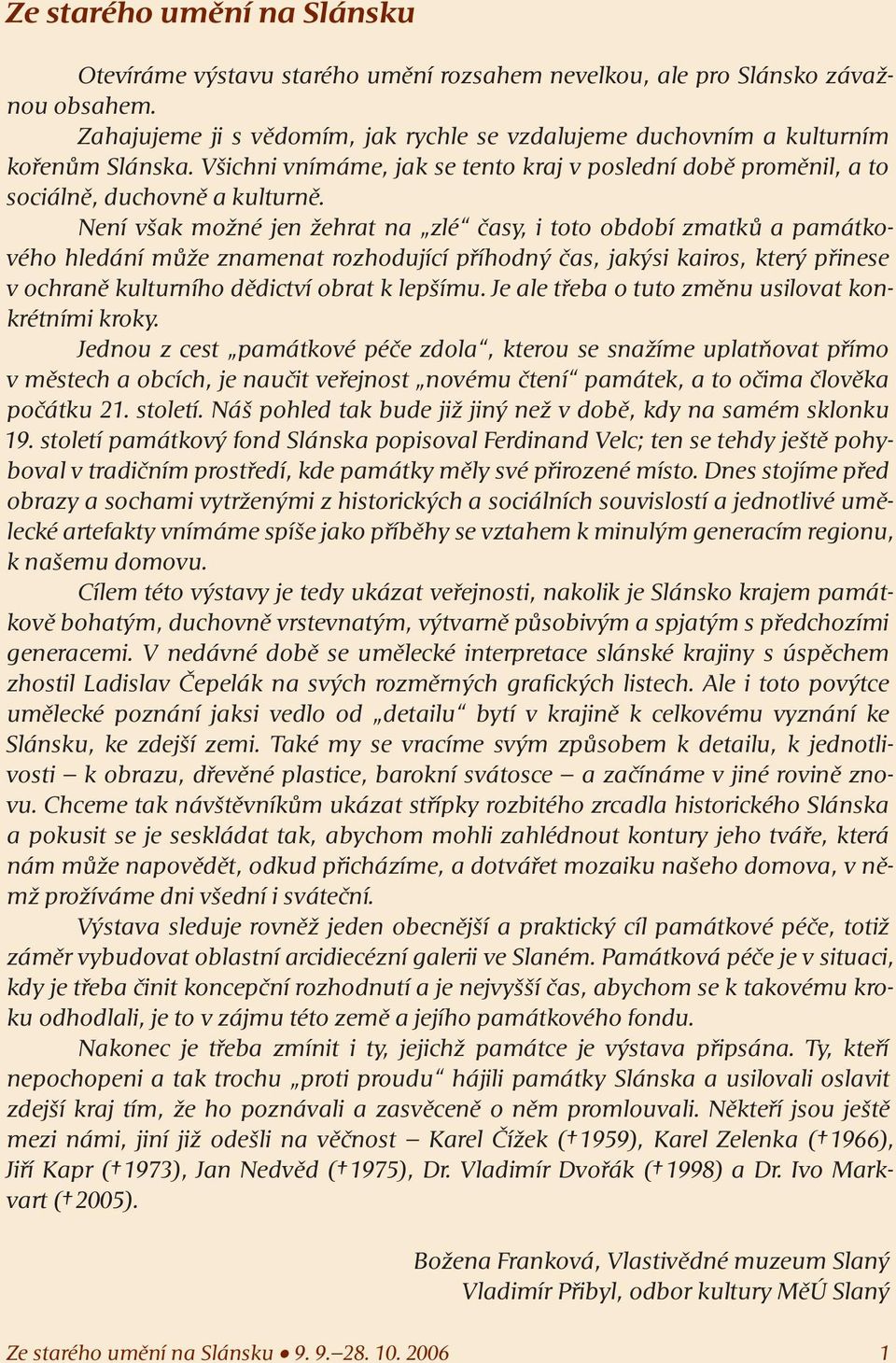 Není však možné jen žehrat na zlé časy, i toto období zmatků a památkového hledání může znamenat rozhodující příhodný čas, jakýsi kairos, který přinese v ochraně kulturního dědictví obrat k lepšímu.