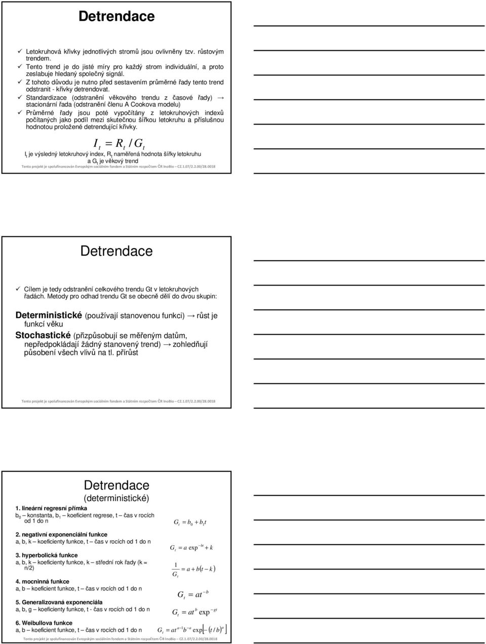 Standardizace (odstranění věkového trendu z časové řady) stacionárnířada (odstraněníčlenu A Cookova modelu) Průměrné řady jsou poté vypočítány z letokruhových indexů počítaných jako podíl mezi