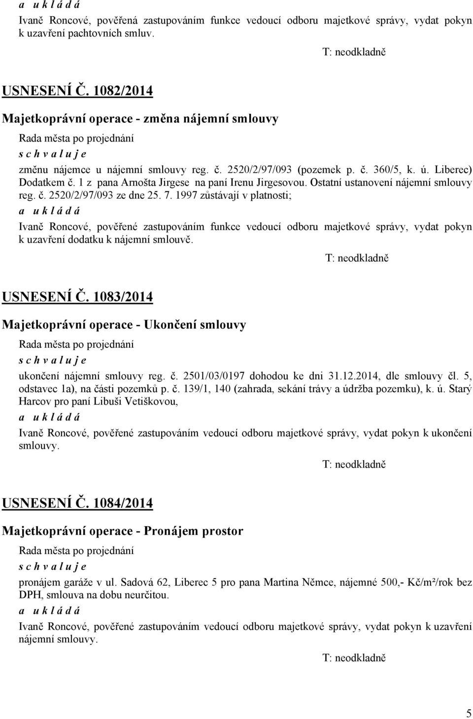 1 z pana Arnošta Jirgese na paní Irenu Jirgesovou. Ostatní ustanovení nájemní smlouvy reg. č. 2520/2/97/093 ze dne 25. 7.