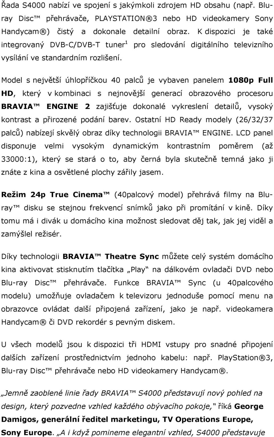 Mdel s největší úhlpříčku 40 palců je vybaven panelem 1080p Full HD, který v kmbinaci s nejnvější generací brazvéh prcesru BRAVIA ENGINE 2 zajišťuje dknalé vykreslení detailů, vyský kntrast a