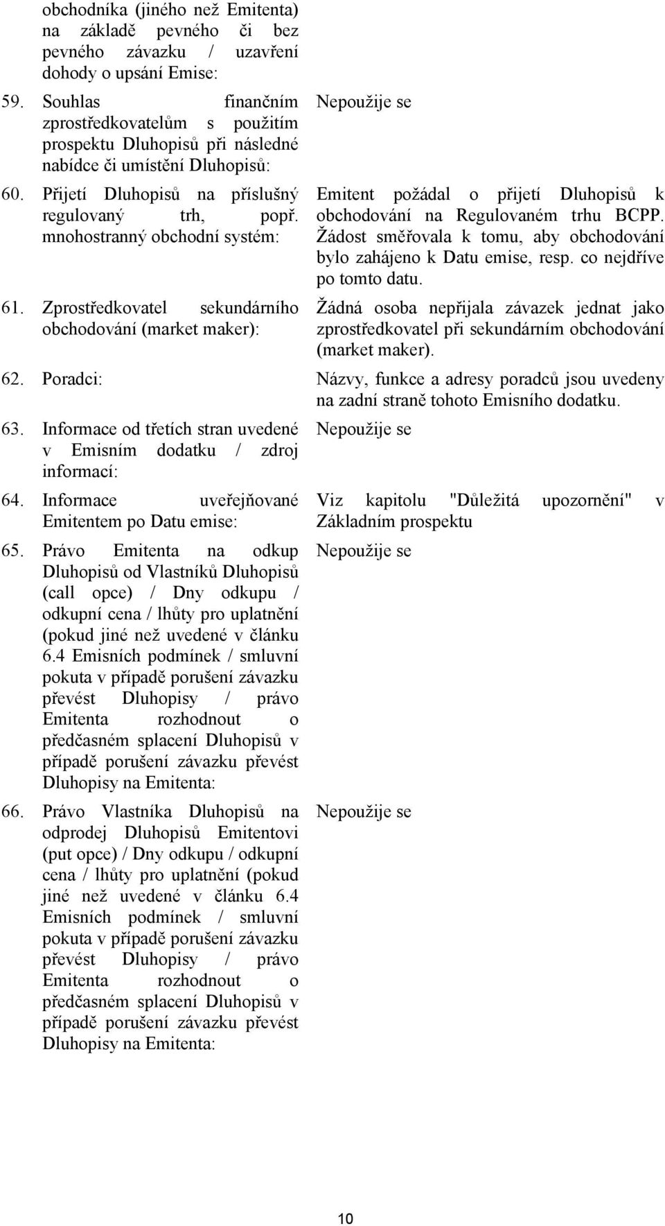 mnohostranný obchodní systém: 61. Zprostředkovatel sekundárního obchodování (market maker): Emitent požádal o přijetí Dluhopisů k obchodování na Regulovaném trhu BCPP.